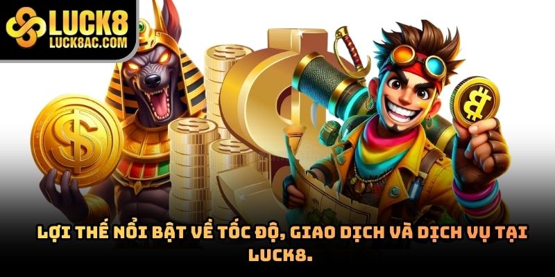 Lợi thế nổi bật về tốc độ, giao dịch và dịch vụ tại Luck8.